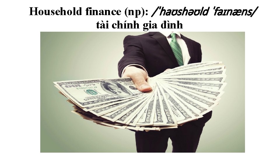 Household finance (np): /ˈhaʊshəʊld ˈfaɪnæns/ tài chính gia đình 