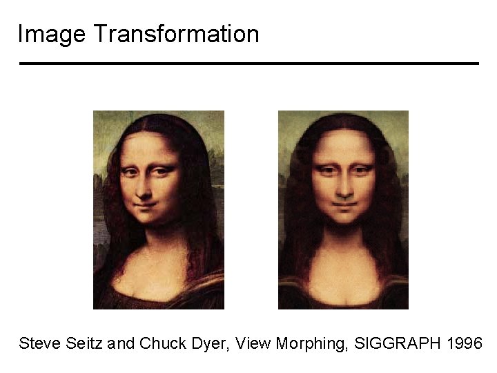 Image Transformation Steve Seitz and Chuck Dyer, View Morphing, SIGGRAPH 1996 