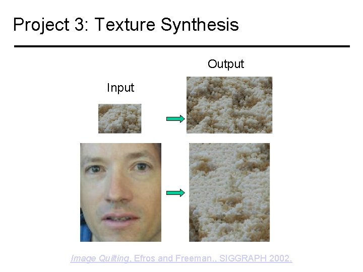 Project 3: Texture Synthesis Output Input Image Quilting, Efros and Freeman. , SIGGRAPH 2002.