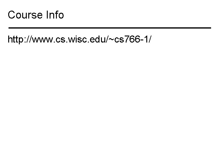 Course Info http: //www. cs. wisc. edu/~cs 766 -1/ 