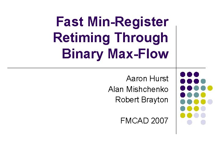 Fast Min-Register Retiming Through Binary Max-Flow Aaron Hurst Alan Mishchenko Robert Brayton FMCAD 2007