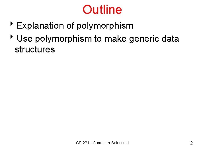 Outline 8 Explanation of polymorphism 8 Use polymorphism to make generic data structures CS