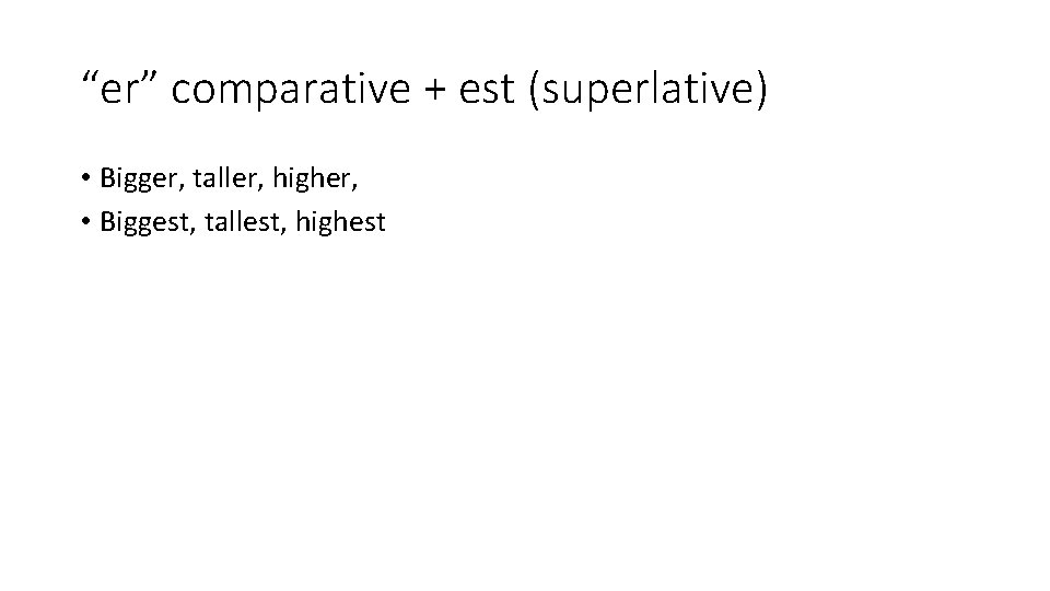 “er” comparative + est (superlative) • Bigger, taller, higher, • Biggest, tallest, highest 
