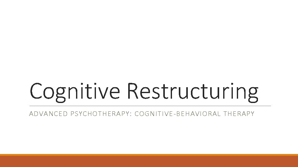 Cognitive Restructuring ADVANCED PSYCHOTHERAPY: COGNITIVE-BEHAVIORAL THERAPY 
