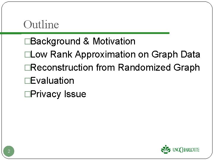 Outline �Background & Motivation �Low Rank Approximation on Graph Data �Reconstruction from Randomized Graph Outline �Background & Motivation �Low Rank Approximation on Graph Data �Reconstruction from Randomized Graph