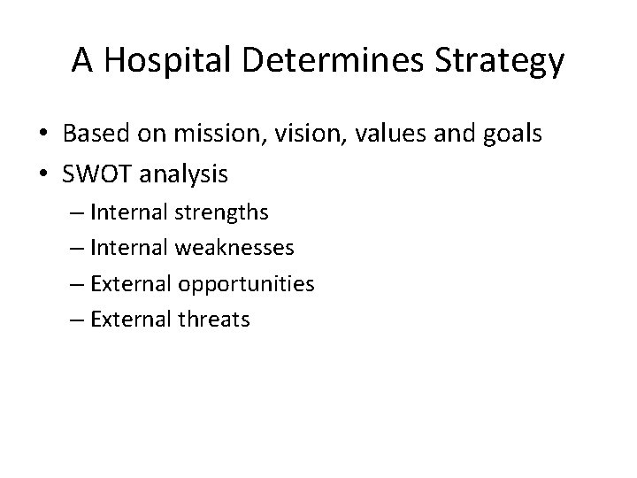 A Hospital Determines Strategy • Based on mission, vision, values and goals • SWOT A Hospital Determines Strategy • Based on mission, vision, values and goals • SWOT