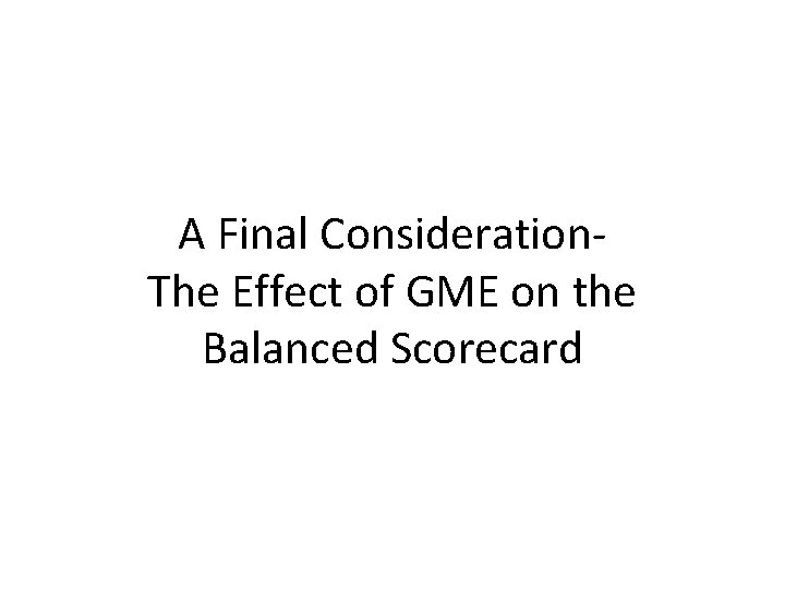 A Final Consideration. The Effect of GME on the Balanced Scorecard A Final Consideration. The Effect of GME on the Balanced Scorecard