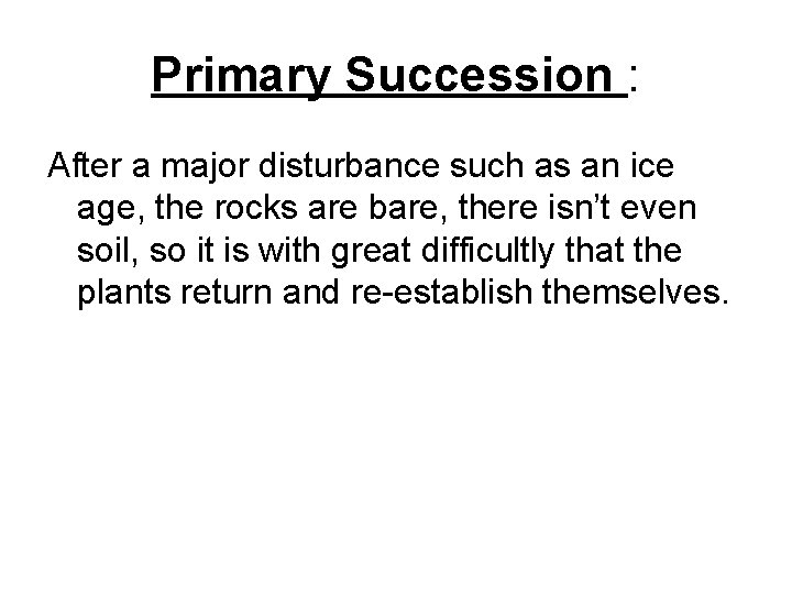 Primary Succession : After a major disturbance such as an ice age, the rocks Primary Succession : After a major disturbance such as an ice age, the rocks