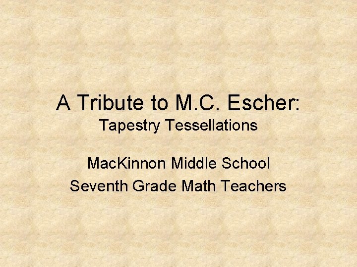 A Tribute to M. C. Escher: Tapestry Tessellations Mac. Kinnon Middle School Seventh Grade