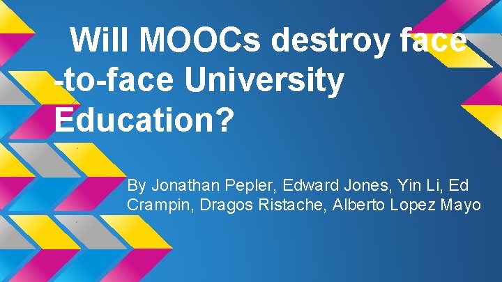 Will MOOCs destroy face -to-face University Education? By Jonathan Pepler, Edward Jones, Yin Li,