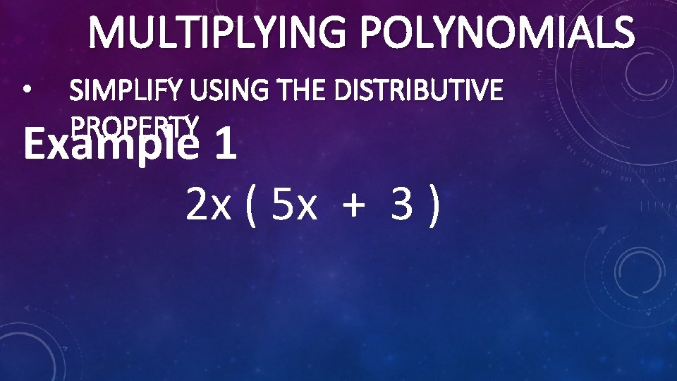 MULTIPLYING POLYNOMIALS • SIMPLIFY USING THE DISTRIBUTIVE PROPERTY Example 1 2 x ( 5