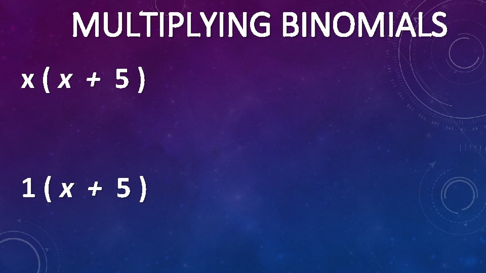 MULTIPLYING BINOMIALS x(x + 5) 1(x + 5) 