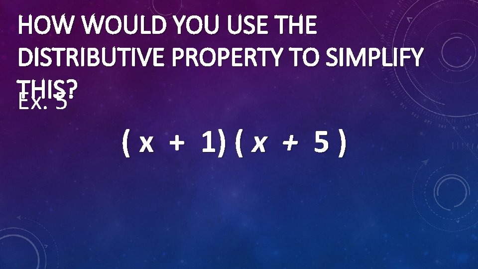 HOW WOULD YOU USE THE DISTRIBUTIVE PROPERTY TO SIMPLIFY THIS? Ex. 5 ( x
