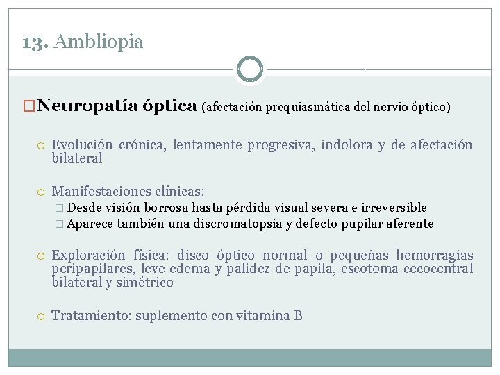 13. Ambliopia �Neuropatía óptica (afectación prequiasmática del nervio óptico) Evolución crónica, lentamente progresiva, indolora 13. Ambliopia �Neuropatía óptica (afectación prequiasmática del nervio óptico) Evolución crónica, lentamente progresiva, indolora
