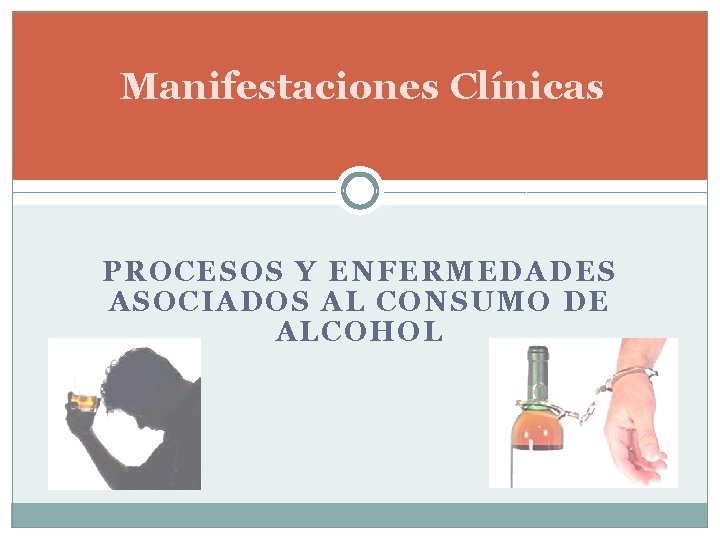 Manifestaciones Clínicas PROCESOS Y ENFERMEDADES ASOCIADOS AL CONSUMO DE ALCOHOL Manifestaciones Clínicas PROCESOS Y ENFERMEDADES ASOCIADOS AL CONSUMO DE ALCOHOL