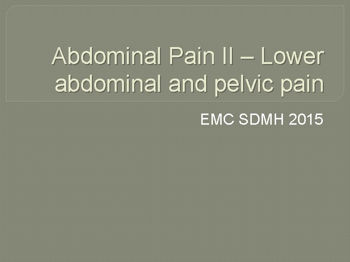 Abdominal Pain II – Lower abdominal and pelvic pain EMC SDMH 2015 