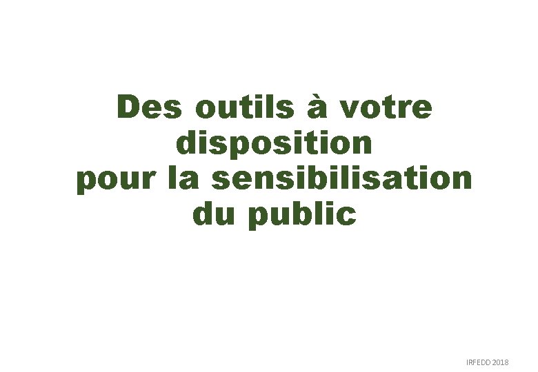 Des outils à votre disposition pour la sensibilisation du public IRFEDD 2018 