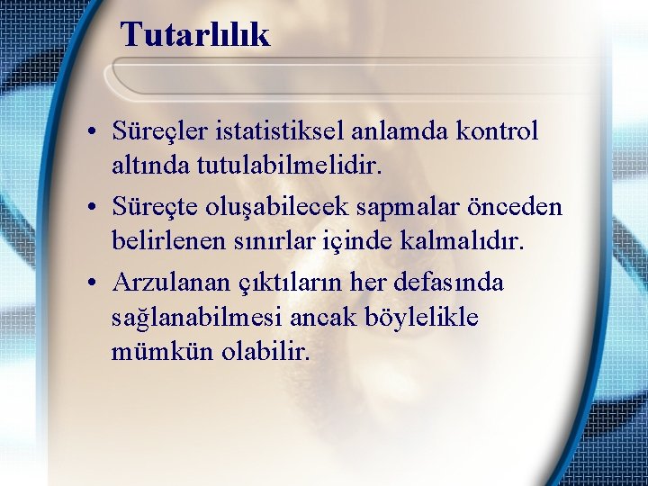 Tutarlılık • Süreçler istatistiksel anlamda kontrol altında tutulabilmelidir. • Süreçte oluşabilecek sapmalar önceden belirlenen