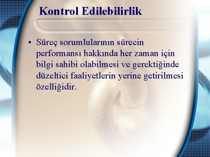 Kontrol Edilebilirlik • Süreç sorumlularının sürecin performansı hakkında her zaman için bilgi sahibi olabilmesi