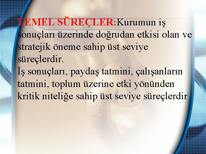 TEMEL SÜREÇLER: Kurumun iş sonuçları üzerinde doğrudan etkisi olan ve stratejik öneme sahip üst