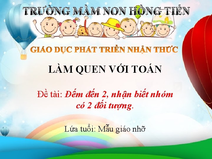 TRƯỜNG MẦM NON HỒNG TIẾN LÀM QUEN VỚI TOÁN Đề tài: Đếm đến 2,