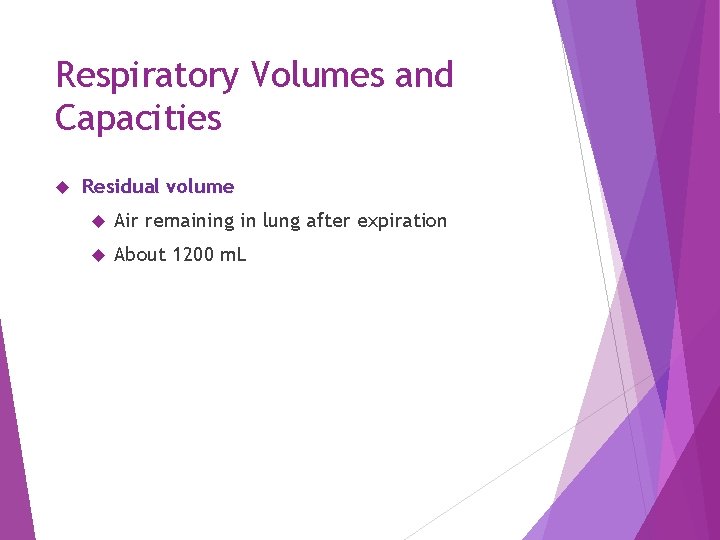 Respiratory Volumes and Capacities Residual volume Air remaining in lung after expiration About 1200