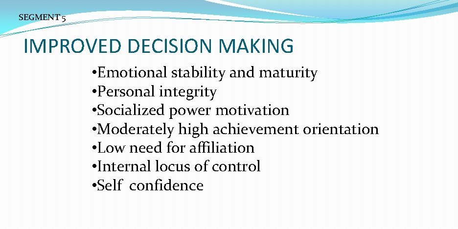SEGMENT 5 IMPROVED DECISION MAKING • Emotional stability and maturity • Personal integrity •
