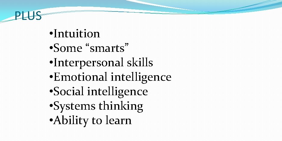 PLUS • Intuition • Some “smarts” • Interpersonal skills • Emotional intelligence • Social