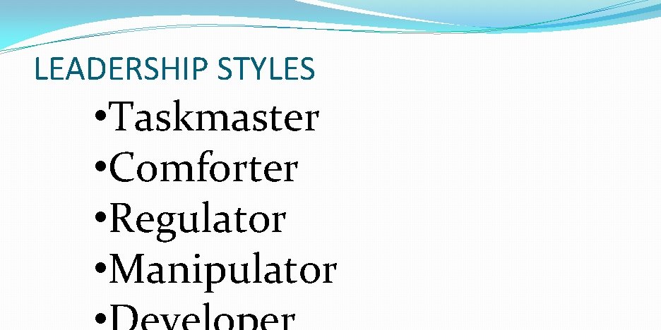 LEADERSHIP STYLES • Taskmaster • Comforter • Regulator • Manipulator 