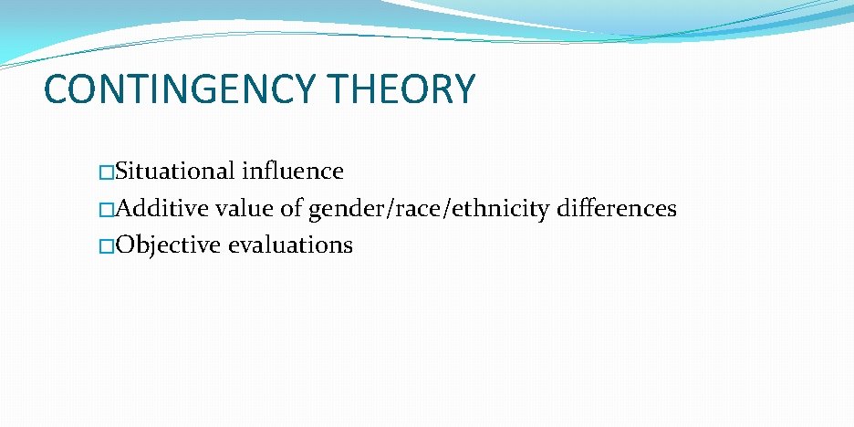 CONTINGENCY THEORY �Situational influence �Additive value of gender/race/ethnicity differences �Objective evaluations 