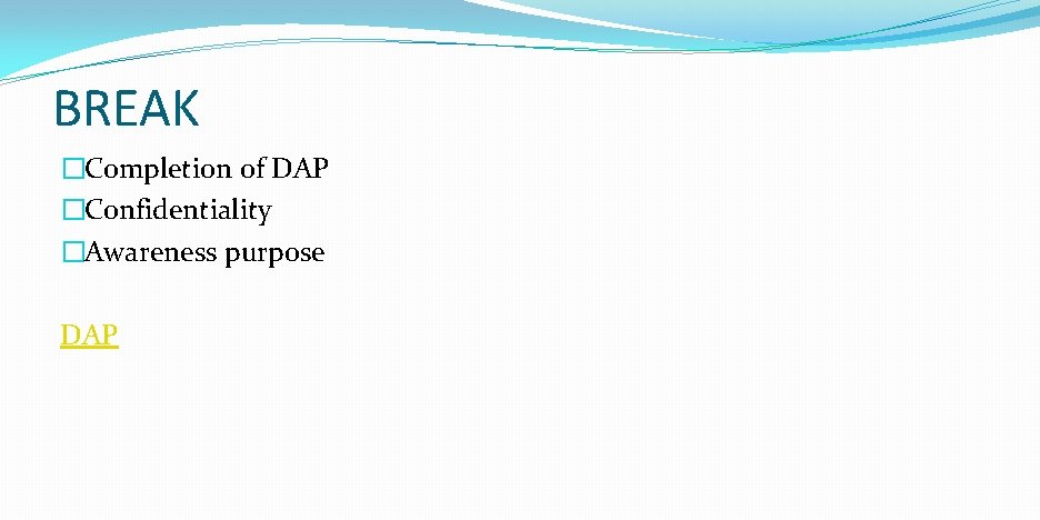 BREAK �Completion of DAP �Confidentiality �Awareness purpose DAP 