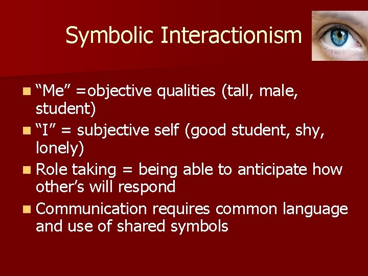 Symbolic Interactionism n “Me” =objective qualities (tall, male, student) n “I” = subjective self