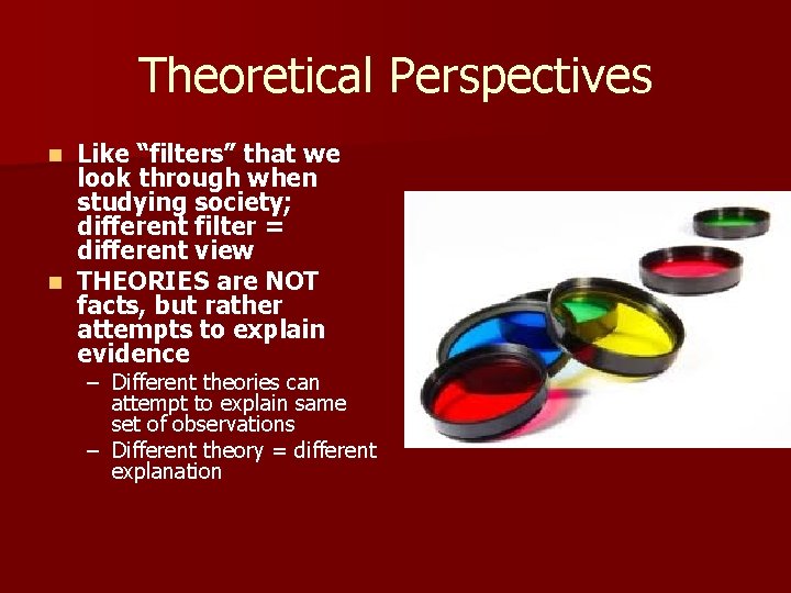 Theoretical Perspectives Like “filters” that we look through when studying society; different filter =