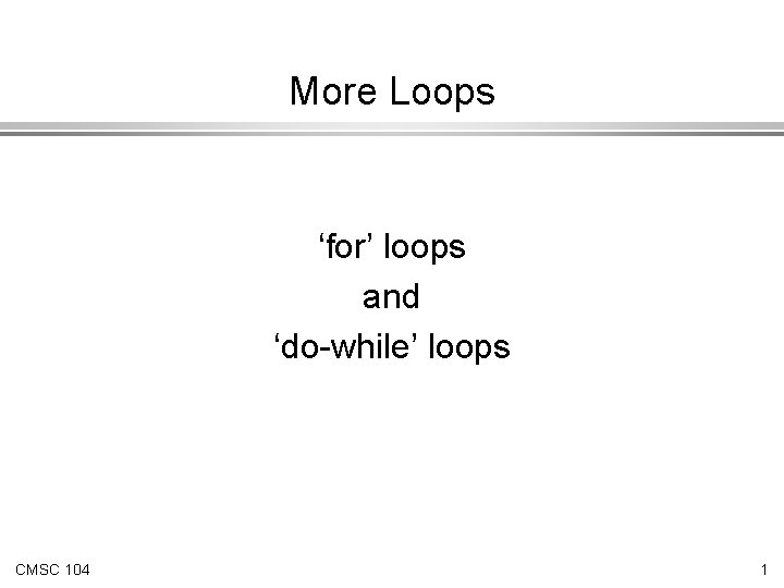 More Loops ‘for’ loops and ‘do-while’ loops CMSC 104 1 
