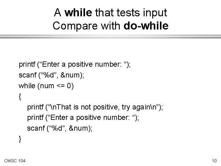 A while that tests input Compare with do-while printf (“Enter a positive number: “);