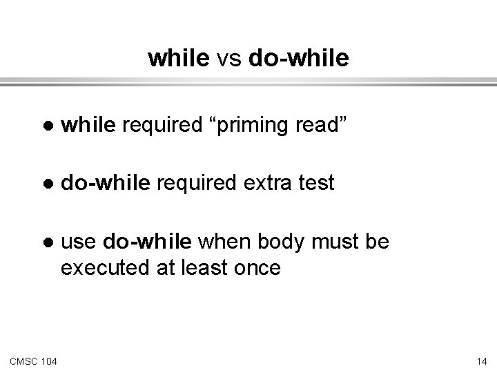 while vs do-while l while required “priming read” l do-while required extra test l