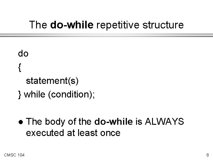 The do-while repetitive structure do { statement(s) } while (condition); l CMSC 104 The