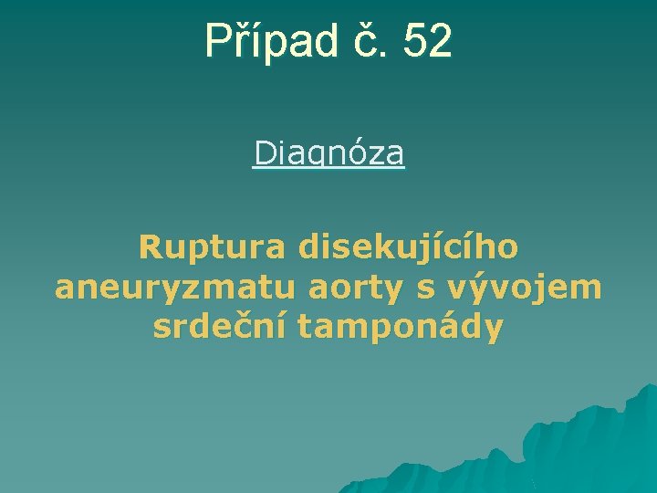 Případ č. 52 Diagnóza Ruptura disekujícího aneuryzmatu aorty s vývojem srdeční tamponády 