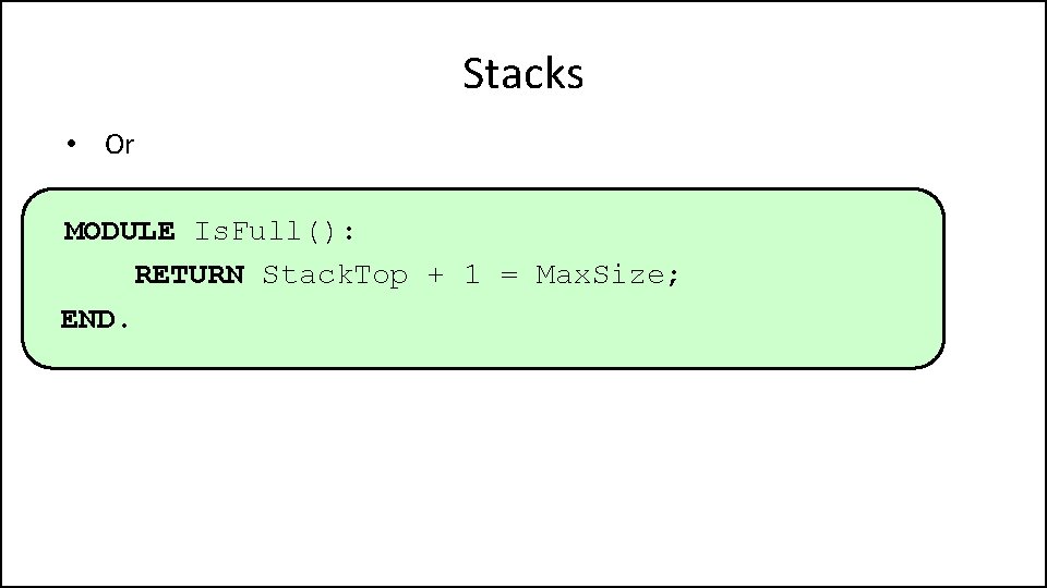 Stacks • Or MODULE Is. Full(): RETURN Stack. Top + 1 = Max. Size;