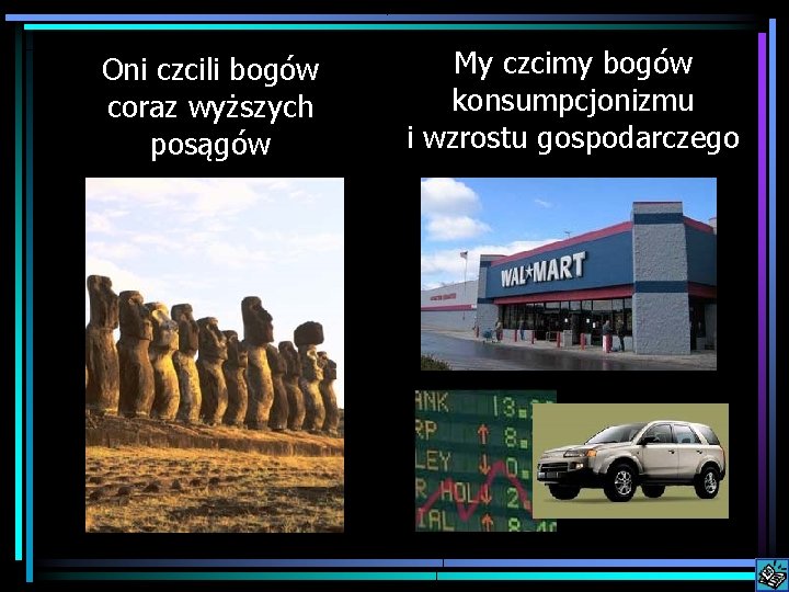Oni czcili bogów coraz wyższych posągów My czcimy bogów konsumpcjonizmu i wzrostu gospodarczego 