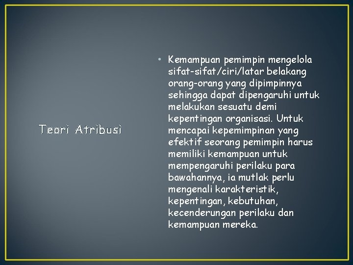 Teori Atribusi • Kemampuan pemimpin mengelola sifat-sifat/ciri/latar belakang orang-orang yang dipimpinnya sehingga dapat dipengaruhi