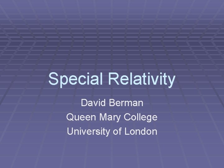 Special Relativity David Berman Queen Mary College University of London 