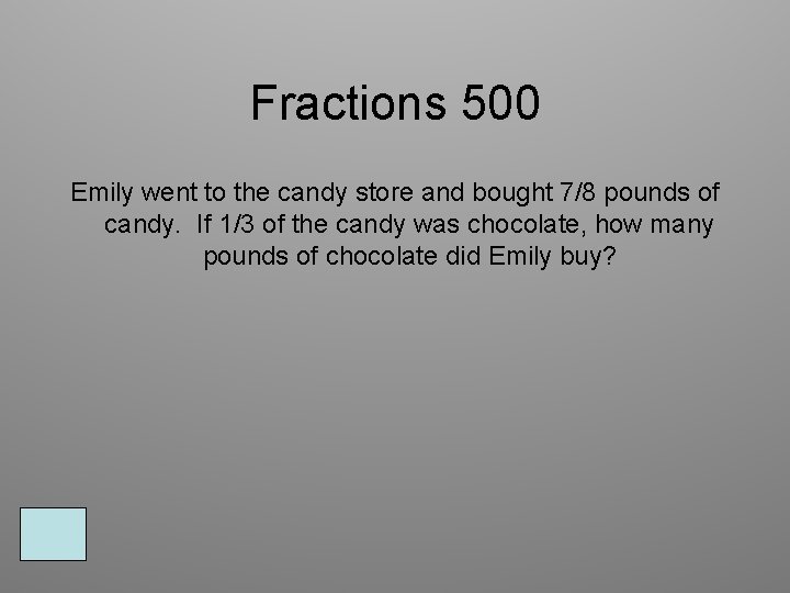 Fractions 500 Emily went to the candy store and bought 7/8 pounds of candy.