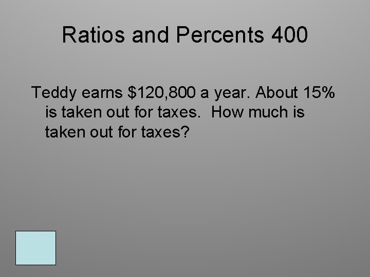 Ratios and Percents 400 Teddy earns $120, 800 a year. About 15% is taken