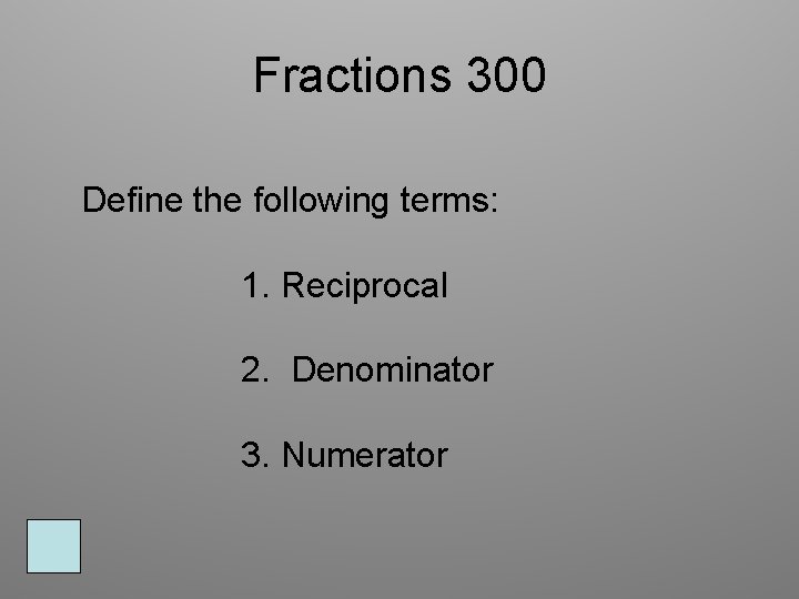 Fractions 300 Define the following terms: 1. Reciprocal 2. Denominator 3. Numerator 