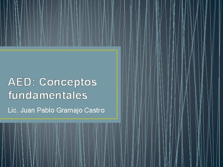 AED: Conceptos fundamentales Lic. Juan Pablo Gramajo Castro 