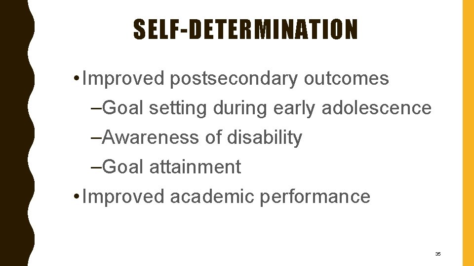 SELF-DETERMINATION • Improved postsecondary outcomes –Goal setting during early adolescence –Awareness of disability –Goal