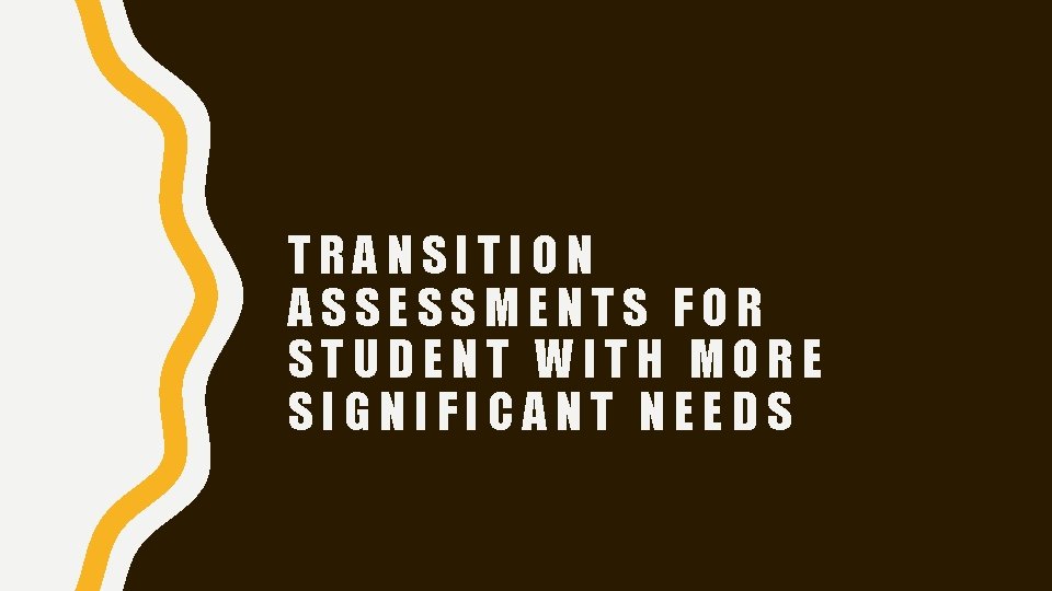 TRANSITION ASSESSMENTS FOR STUDENT WITH MORE SIGNIFICANT NEEDS 