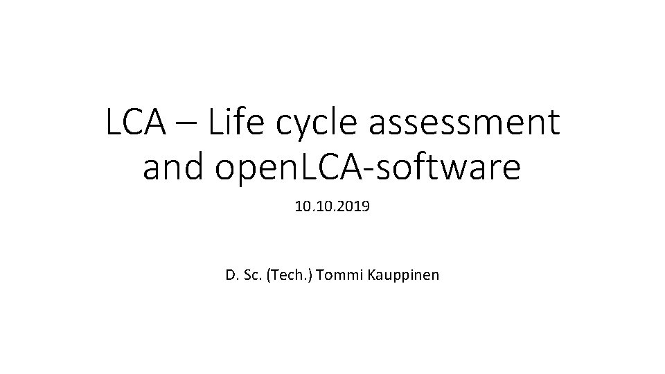 LCA – Life cycle assessment and open. LCA-software 10. 2019 D. Sc. (Tech. )