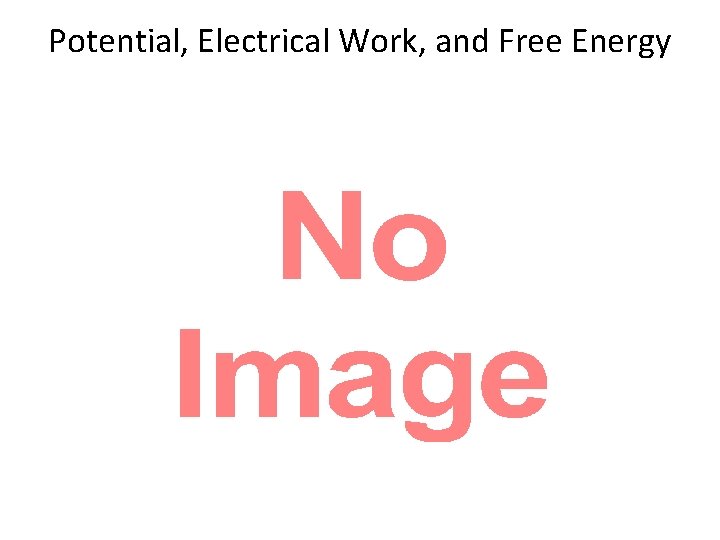Potential, Electrical Work, and Free Energy Potential, Electrical Work, and Free Energy
